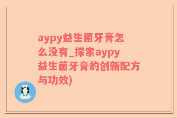 aypy益生菌牙膏怎么没有_探索aypy益生菌牙膏的创新配方与功效)