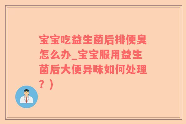 宝宝吃益生菌后排便臭怎么办_宝宝服用益生菌后大便异味如何处理？)