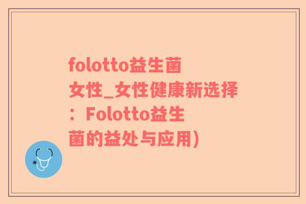 folotto益生菌女性_女性健康新选择：Folotto益生菌的益处与应用)