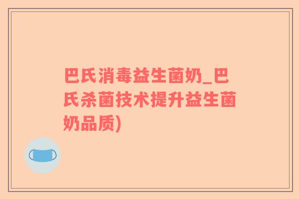 巴氏消毒益生菌奶_巴氏杀菌技术提升益生菌奶品质)