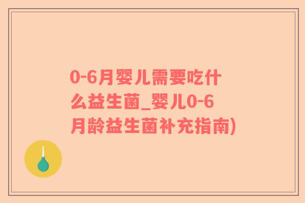 0-6月婴儿需要吃什么益生菌_婴儿0-6月龄益生菌补充指南)