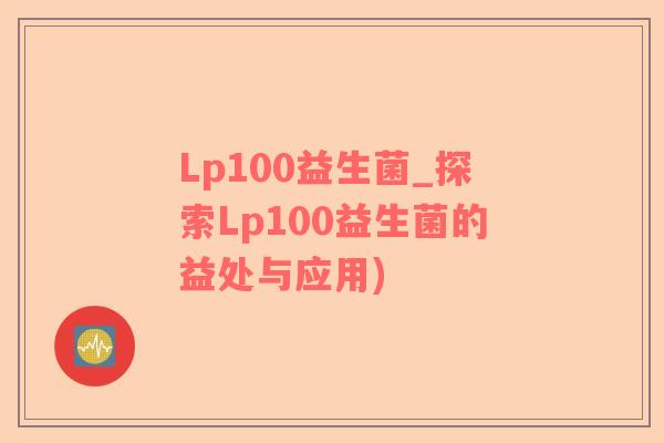 Lp100益生菌_探索Lp100益生菌的益处与应用)