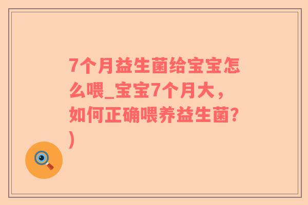 7个月益生菌给宝宝怎么喂_宝宝7个月大，如何正确喂养益生菌？)