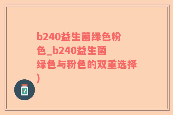b240益生菌绿色粉色_b240益生菌 绿色与粉色的双重选择)