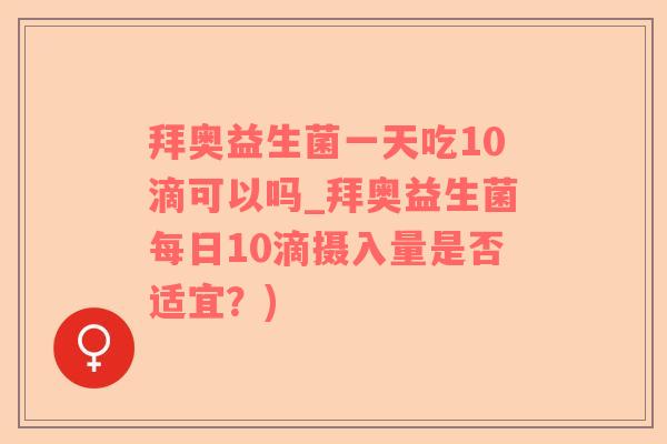 拜奥益生菌一天吃10滴可以吗_拜奥益生菌每日10滴摄入量是否适宜？)