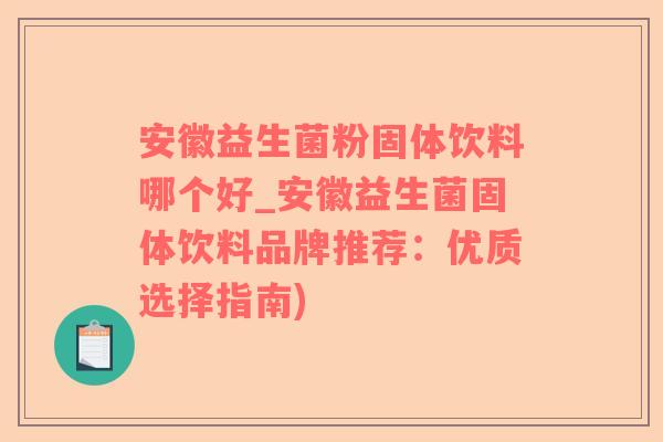 安徽益生菌粉固体饮料哪个好_安徽益生菌固体饮料品牌推荐：优质选择指南)