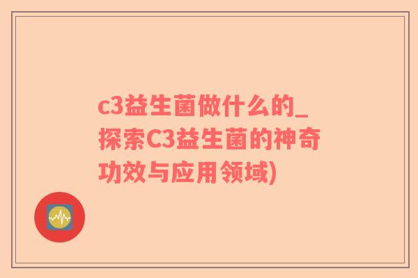 c3益生菌做什么的_探索C3益生菌的神奇功效与应用领域)
