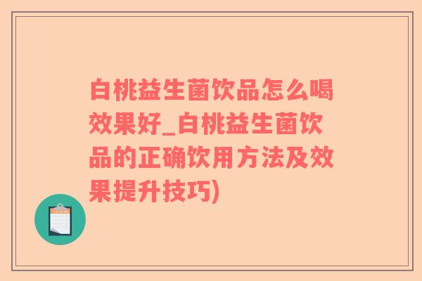 白桃益生菌饮品怎么喝效果好_白桃益生菌饮品的正确饮用方法及效果提升技巧)