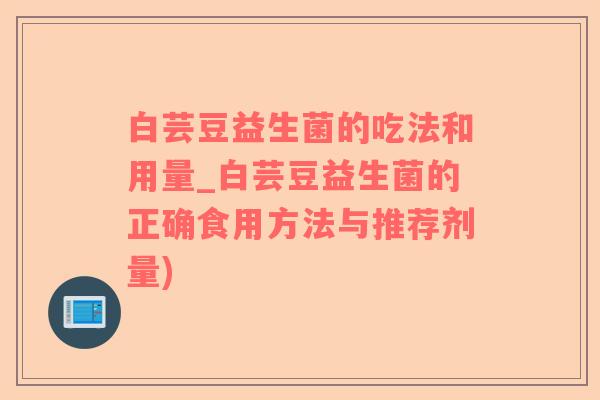 白芸豆益生菌的吃法和用量_白芸豆益生菌的正确食用方法与推荐剂量)