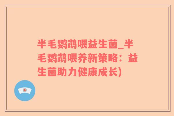半毛鹦鹉喂益生菌_半毛鹦鹉喂养新策略：益生菌助力健康成长)