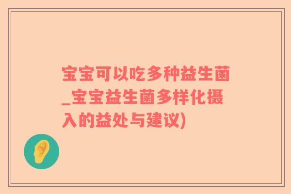宝宝可以吃多种益生菌_宝宝益生菌多样化摄入的益处与建议)