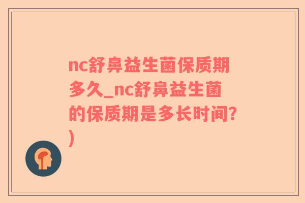 nc舒鼻益生菌保质期多久_nc舒鼻益生菌的保质期是多长时间？)