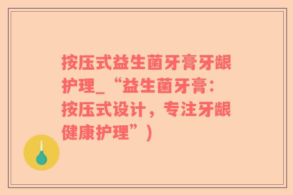 按压式益生菌牙膏牙龈护理_“益生菌牙膏：按压式设计，专注牙龈健康护理”)