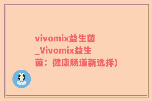 vivomix益生菌_Vivomix益生菌：健康肠道新选择)