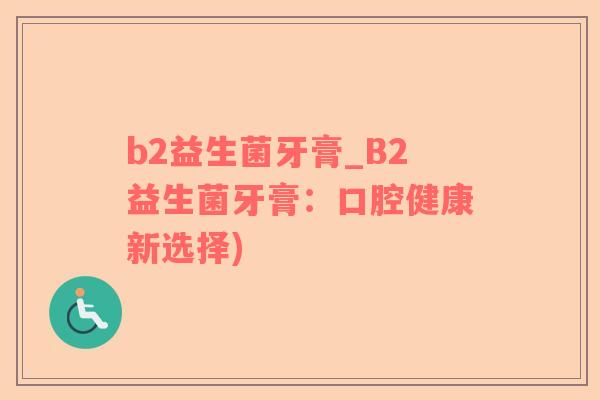 b2益生菌牙膏_B2益生菌牙膏：口腔健康新选择)