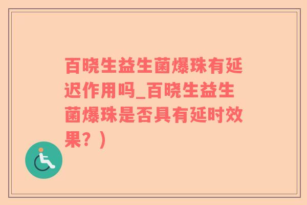 百晓生益生菌爆珠有延迟作用吗_百晓生益生菌爆珠是否具有延时效果？)