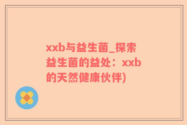 xxb与益生菌_探索益生菌的益处：xxb的天然健康伙伴)