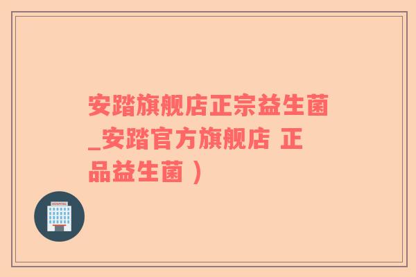安踏旗舰店正宗益生菌_安踏官方旗舰店 正品益生菌 )