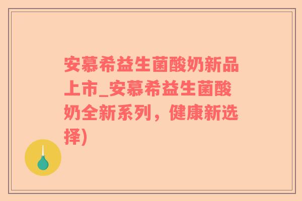 安慕希益生菌酸奶新品上市_安慕希益生菌酸奶全新系列，健康新选择)