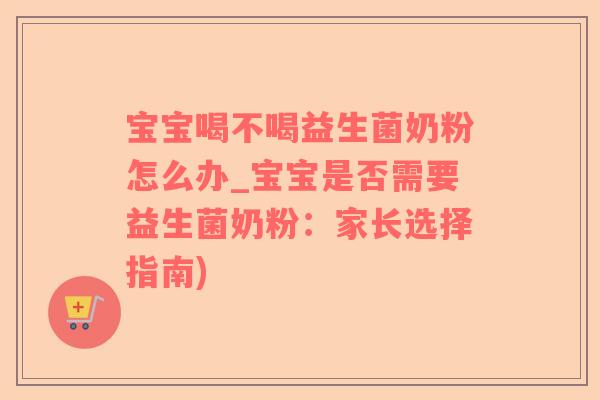 宝宝喝不喝益生菌奶粉怎么办_宝宝是否需要益生菌奶粉：家长选择指南)