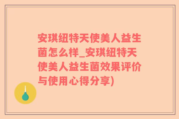 安琪纽特天使美人益生菌怎么样_安琪纽特天使美人益生菌效果评价与使用心得分享)