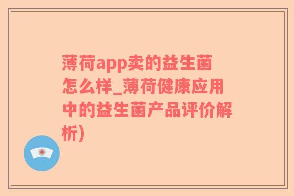 薄荷app卖的益生菌怎么样_薄荷健康应用中的益生菌产品评价解析)