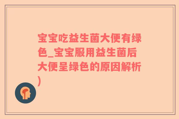 宝宝吃益生菌大便有绿色_宝宝服用益生菌后大便呈绿色的原因解析)