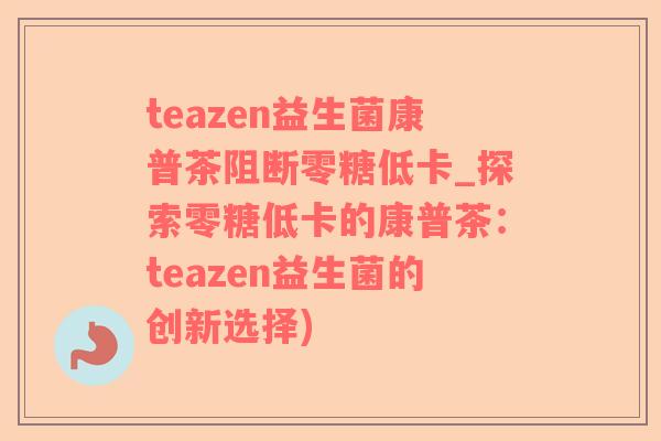 teazen益生菌康普茶阻断零糖低卡_探索零糖低卡的康普茶：teazen益生菌的创新选择)