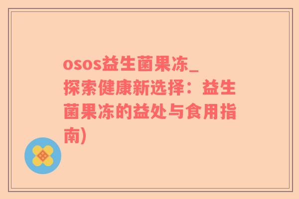 osos益生菌果冻_探索健康新选择：益生菌果冻的益处与食用指南)