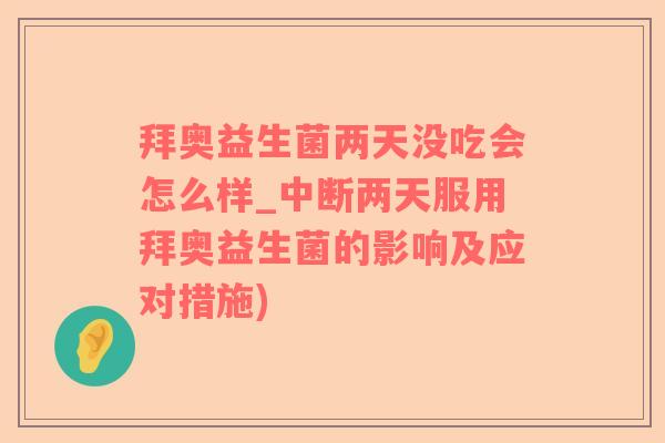 拜奥益生菌两天没吃会怎么样_中断两天服用拜奥益生菌的影响及应对措施)