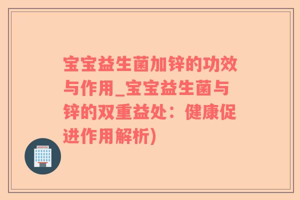 宝宝益生菌加锌的功效与作用_宝宝益生菌与锌的双重益处：健康促进作用解析)