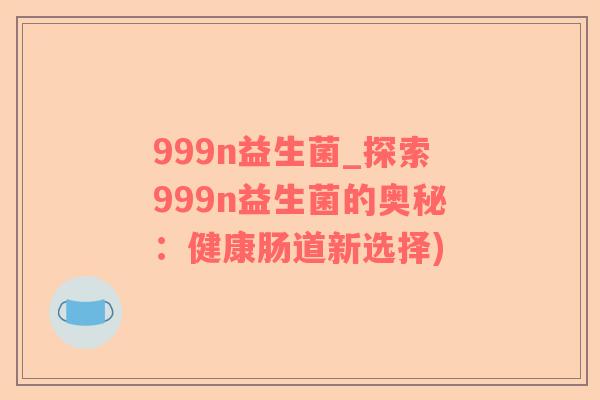 999n益生菌_探索999n益生菌的奥秘：健康肠道新选择)