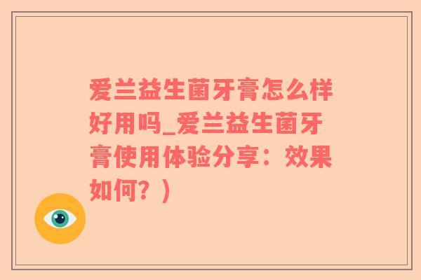 爱兰益生菌牙膏怎么样好用吗_爱兰益生菌牙膏使用体验分享：效果如何？)