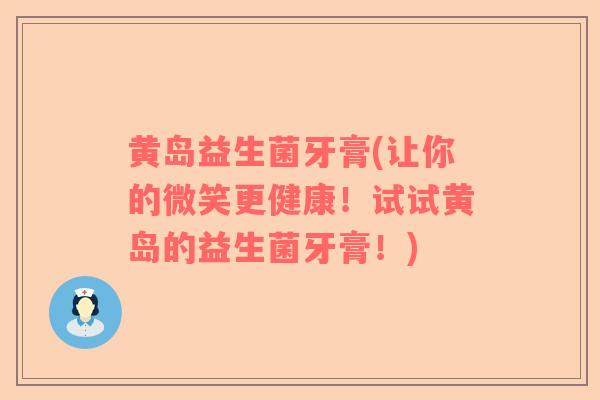 黄岛益生菌牙膏(让你的微笑更健康！试试黄岛的益生菌牙膏！)