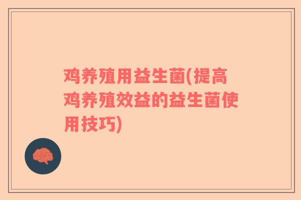 鸡养殖用益生菌(提高鸡养殖效益的益生菌使用技巧)