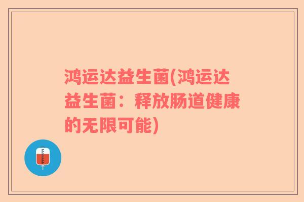 鸿运达益生菌(鸿运达益生菌：释放肠道健康的无限可能)