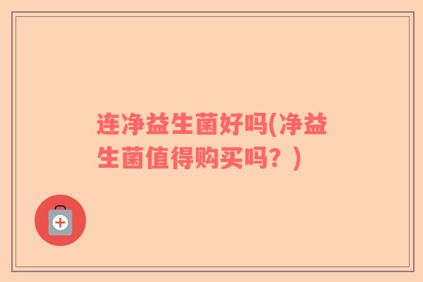 连净益生菌好吗(净益生菌值得购买吗？)