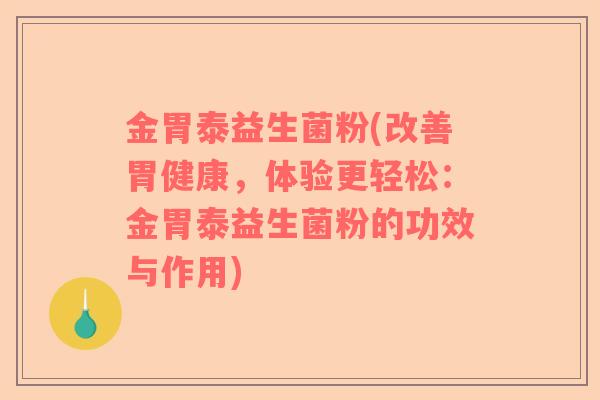 金胃泰益生菌粉(改善胃健康，体验更轻松：金胃泰益生菌粉的功效与作用)