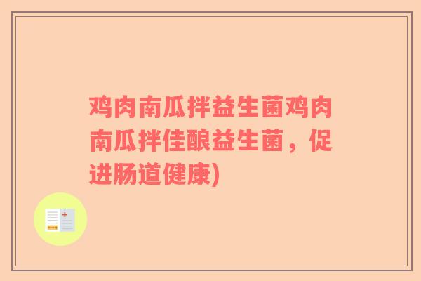 鸡肉南瓜拌益生菌鸡肉南瓜拌佳酿益生菌，促进肠道健康)