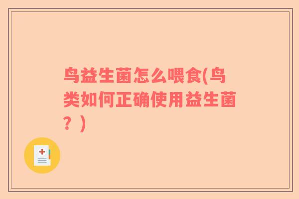 鸟益生菌怎么喂食(鸟类如何正确使用益生菌？)