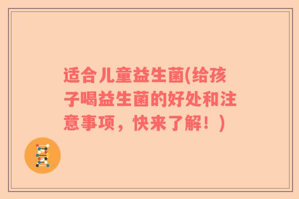 适合儿童益生菌(给孩子喝益生菌的好处和注意事项，快来了解！)