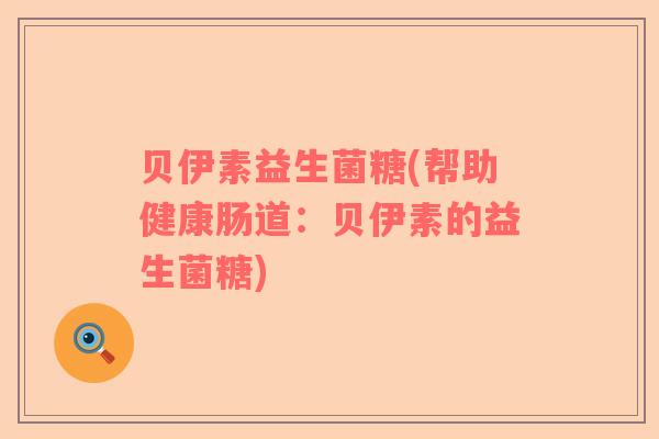 贝伊素益生菌糖(帮助健康肠道：贝伊素的益生菌糖)