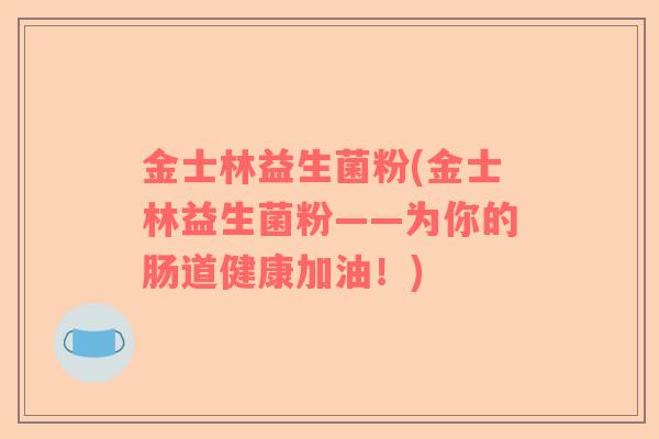 金士林益生菌粉(金士林益生菌粉——为你的肠道健康加油！)
