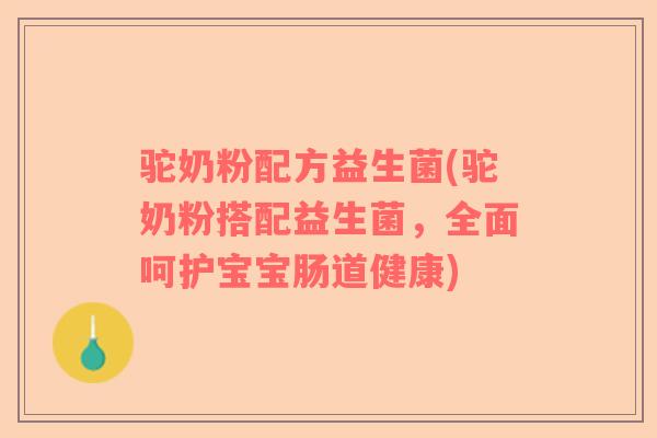 驼奶粉配方益生菌(驼奶粉搭配益生菌，全面呵护宝宝肠道健康)