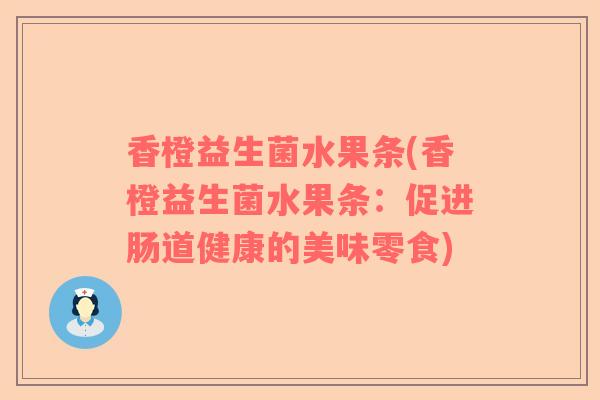 香橙益生菌水果条(香橙益生菌水果条：促进肠道健康的美味零食)