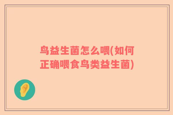 鸟益生菌怎么喂(如何正确喂食鸟类益生菌)