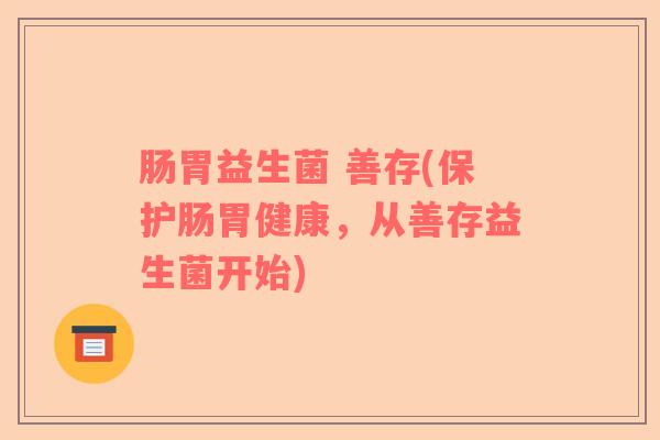 肠胃益生菌 善存(保护肠胃健康，从善存益生菌开始)