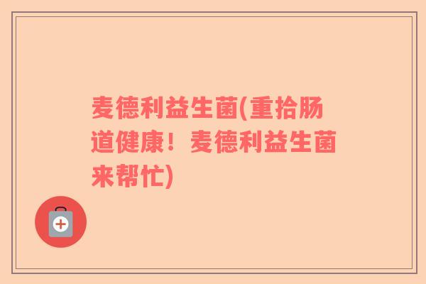 麦德利益生菌(重拾肠道健康！麦德利益生菌来帮忙)