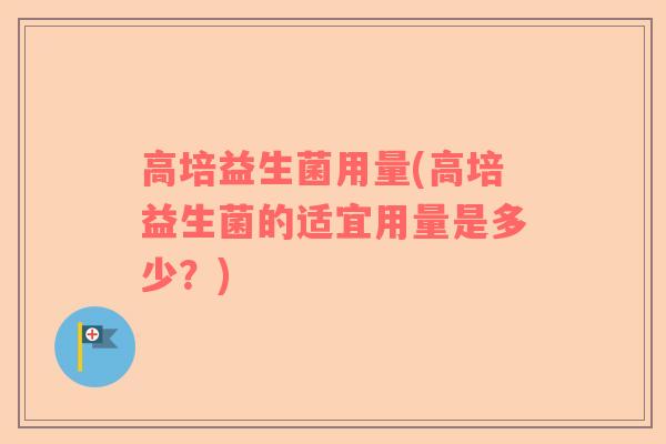 高培益生菌用量(高培益生菌的适宜用量是多少？)