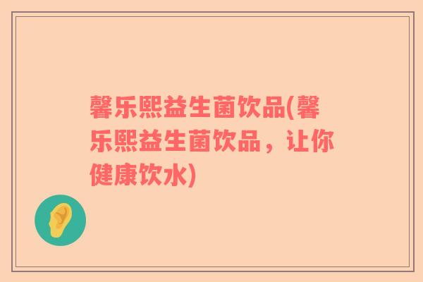 馨乐熙益生菌饮品(馨乐熙益生菌饮品，让你健康饮水)